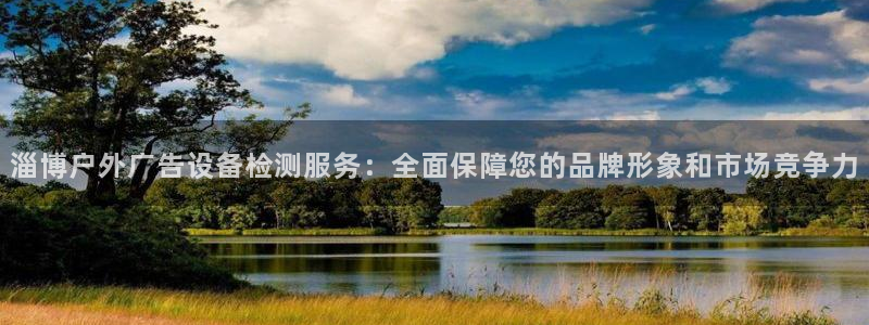 杏宇平台测速链接：淄博户外广告设备检测服务：全面保障您的品牌形象和市场竞争力