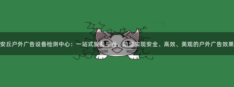 杏宇平台代理怎么样：安丘户外广告设备检测中心：一站式服务平台，助您实现安全、高效、美观的户外广告效果