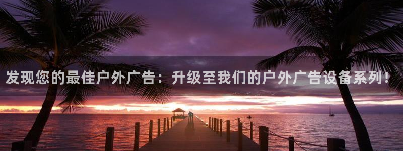 杏宇平台代理怎么样可靠吗：发现您的最佳户外广告：升级至我们的户外广告设备系列！