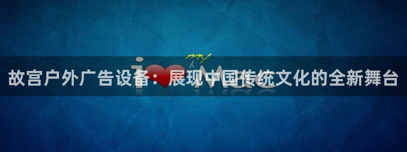 杏宇平台代理：故宫户外广告设备：展现中国传统文化的全新舞台