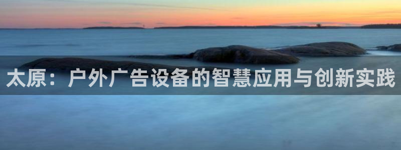 杏宇平台官网注册：太原：户外广告设备的智慧应用与创新实践