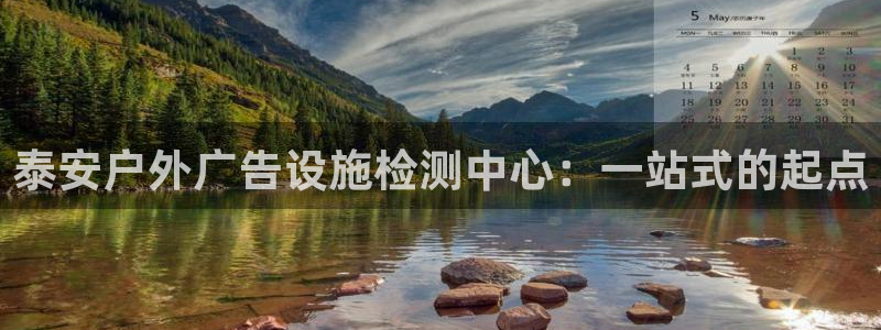 杏宇平台登录步骤是什么：泰安户外广告设施检测中心：一站式的起点