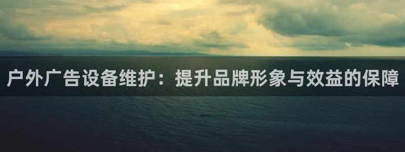 杏宇平台登录步骤图：户外广告设备维护：提升品牌形象与效益的保障