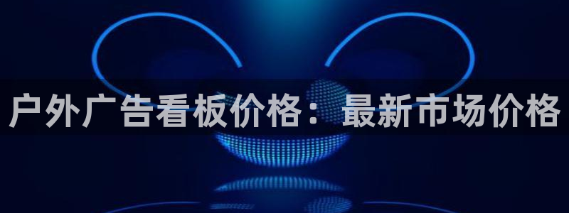 杏宇平台总代理是谁：户外广告看板价格：最新市场价格