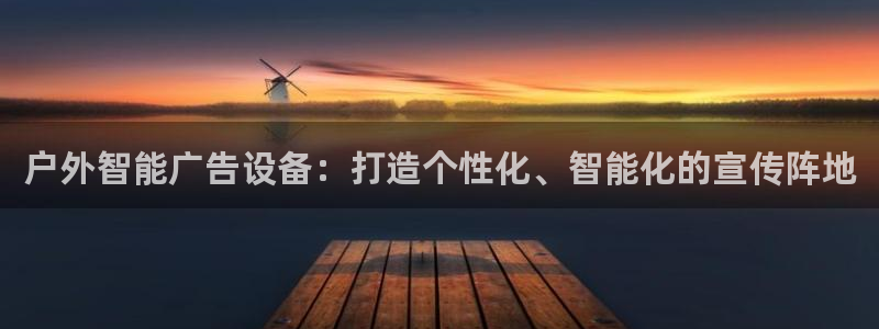 杏宇官方平台官网下载：户外智能广告设备：打造个性化、智能化的宣传阵地