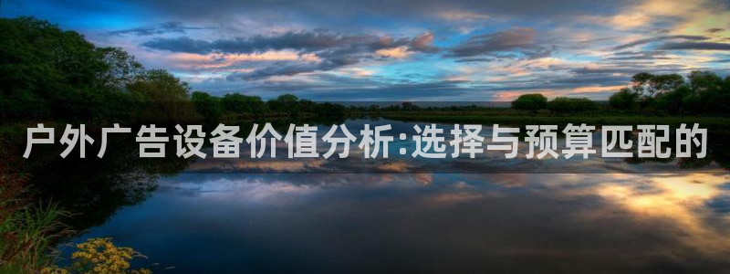 杏宇平台提现为什么这么久呢：户外广告设备价值分析:选择与预算匹配的