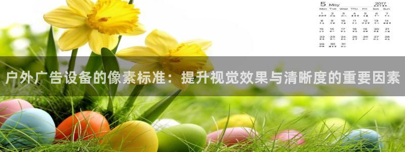 杏宇代理注册：户外广告设备的像素标准：提升视觉效果与清晰度的重要因素