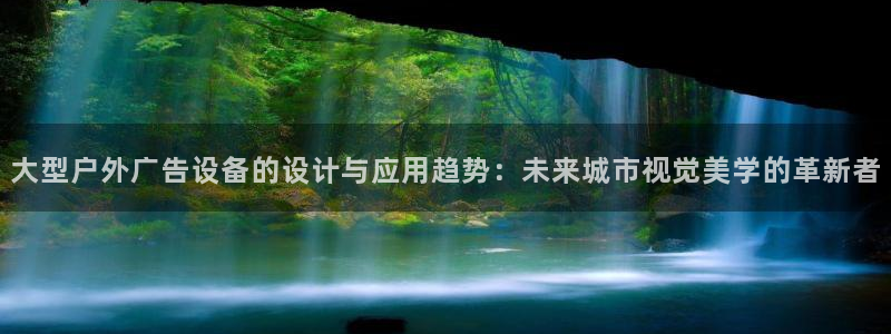 杏宇平台招商怎么样：大型户外广告设备的设计与应用趋势：未来城市视觉美学的革新者