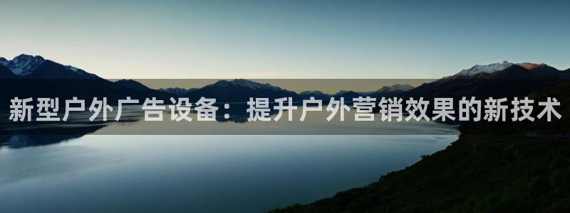 杏宇平台客服：新型户外广告设备：提升户外营销效果的新技术