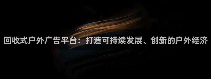 杏宇代理注册：回收式户外广告平台：打造可持续发展、创新的户外经济