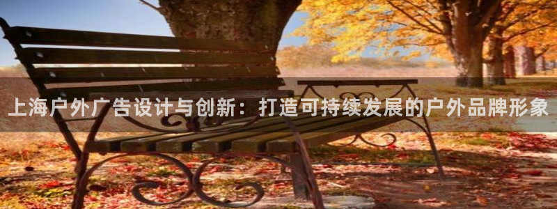 杏宇平台注册地址：上海户外广告设计与创新：打造可持续发展的户外品牌形象