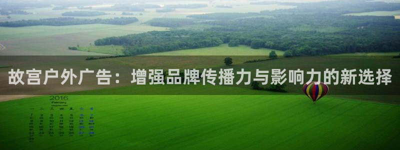 杏宇平台登录方法：故宫户外广告：增强品牌传播力与影响力的新选择