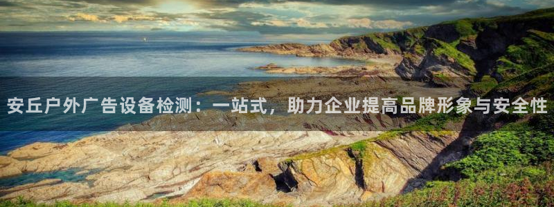 杏宇平台官网注册：安丘户外广告设备检测：一站式，助力企业提高品牌形象与安全性