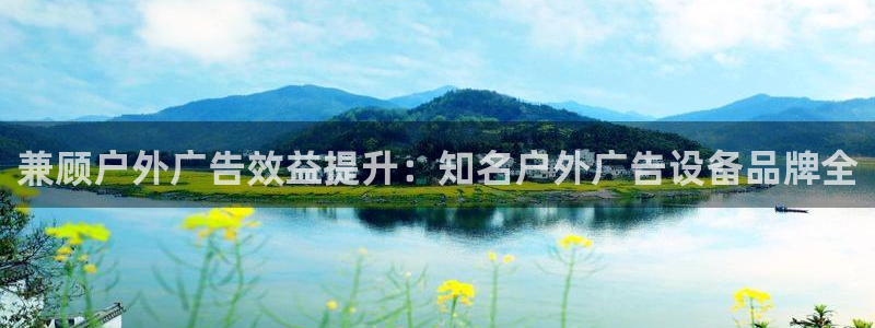 杏宇平台总代理电话：兼顾户外广告效益提升：知名户外广告设备品牌全