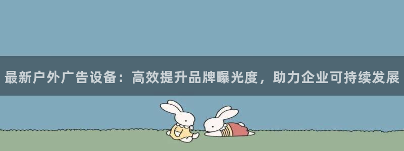 杏宇平台测速链接：最新户外广告设备：高效提升品牌曝光度，助力企业可持续发展