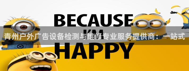 杏宇平台招商电话号码：青州户外广告设备检测与维修专业服务提供商：一站式