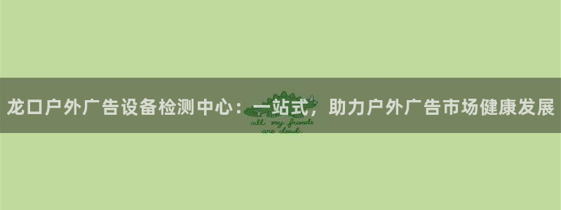 杏宇平台好吗：龙口户外广告设备检测中心：一站式，助力户外广告市场健康发展