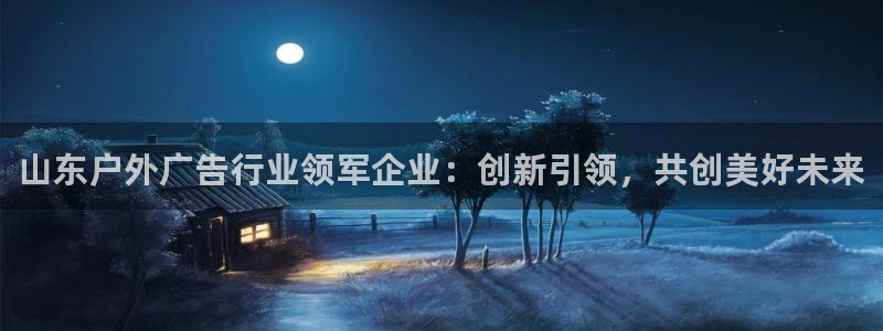 杏宇平台怎么样：山东户外广告行业领军企业