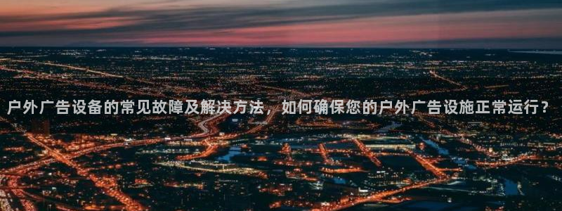 杏宇平台好吗：户外广告设备的常见故障及解