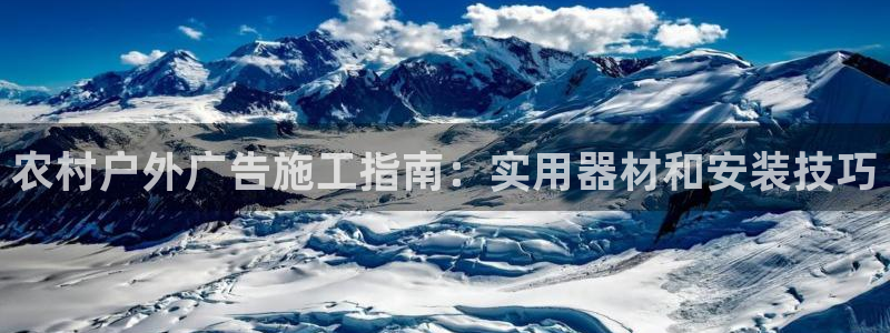杏宇平台注册地址在哪里：农村户外广告施工指南：实用器材和安装技巧